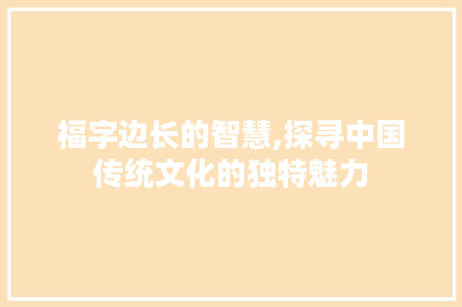 福字边长的智慧,探寻中国传统文化的独特魅力 诗词佳句