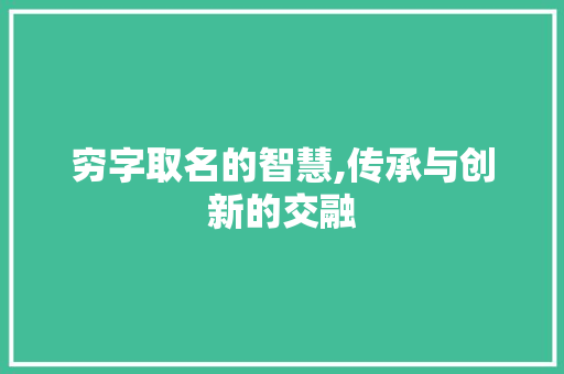 穷字取名的智慧,传承与创新的交融