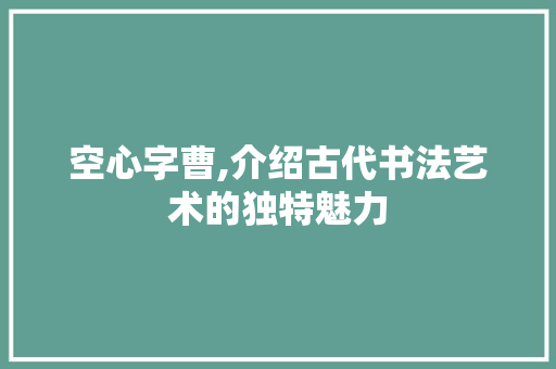 空心字曹,介绍古代书法艺术的独特魅力