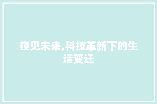 窥见未来,科技革新下的生活变迁 汉字拼音
