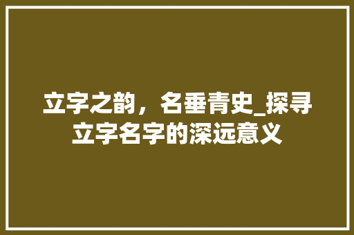 立字之韵，名垂青史_探寻立字名字的深远意义