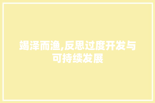 竭泽而渔,反思过度开发与可持续发展