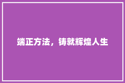 端正方法，铸就辉煌人生
