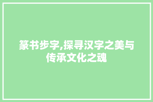 篆书步字,探寻汉字之美与传承文化之魂
