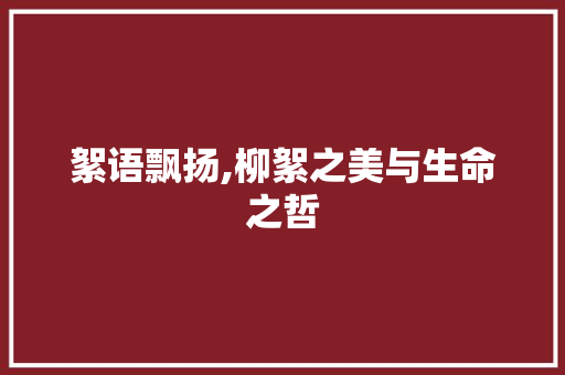 絮语飘扬,柳絮之美与生命之哲