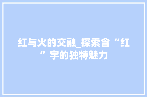 红与火的交融_探索含“红”字的独特魅力