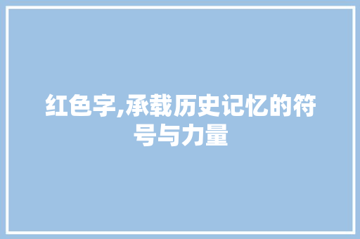 红色字,承载历史记忆的符号与力量