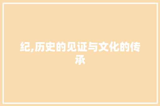 纪,历史的见证与文化的传承