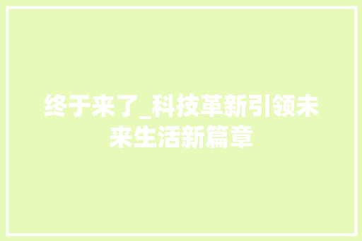 终于来了_科技革新引领未来生活新篇章