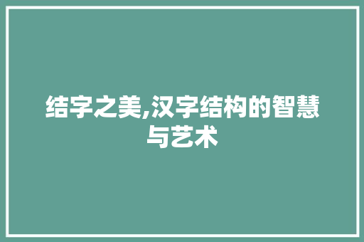 结字之美,汉字结构的智慧与艺术