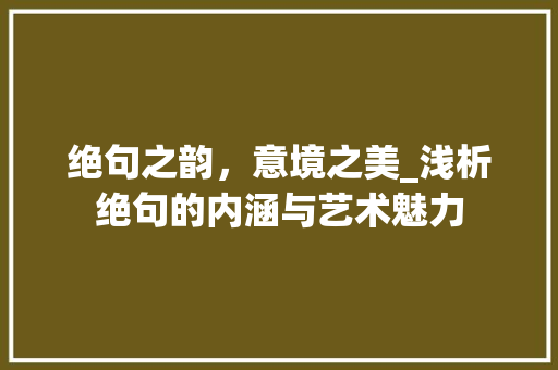 绝句之韵，意境之美_浅析绝句的内涵与艺术魅力