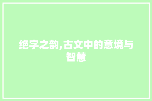 绝字之韵,古文中的意境与智慧