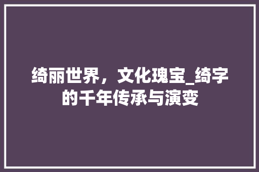绮丽世界，文化瑰宝_绮字的千年传承与演变