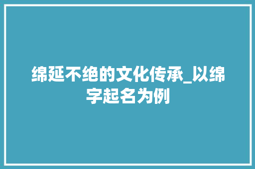绵延不绝的文化传承_以绵字起名为例