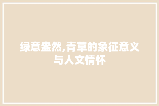 绿意盎然,青草的象征意义与人文情怀