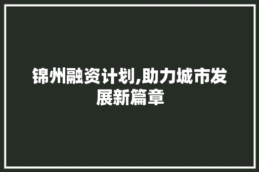 锦州融资计划,助力城市发展新篇章
