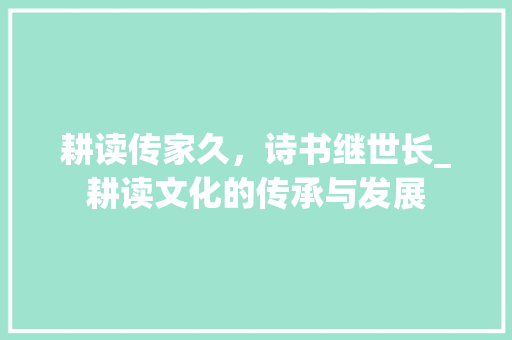 耕读传家久，诗书继世长_耕读文化的传承与发展