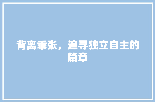 背离乖张，追寻独立自主的篇章