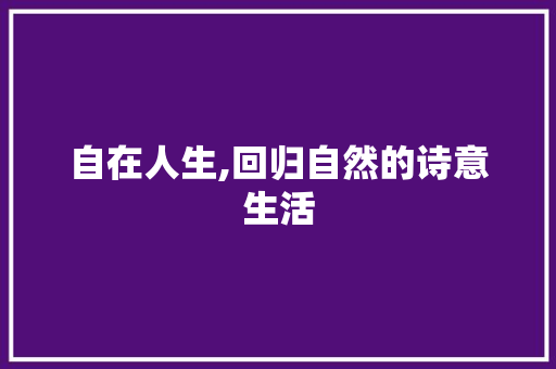 自在人生,回归自然的诗意生活 汉字拼音