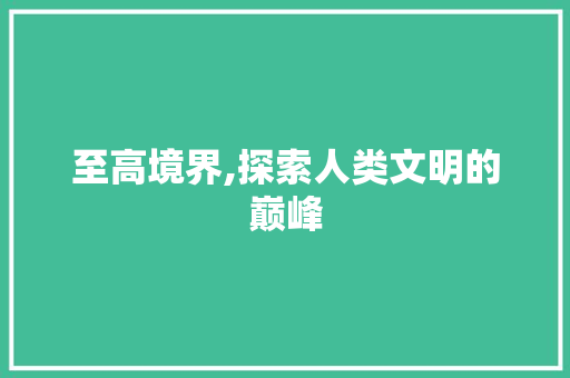 至高境界,探索人类文明的巅峰