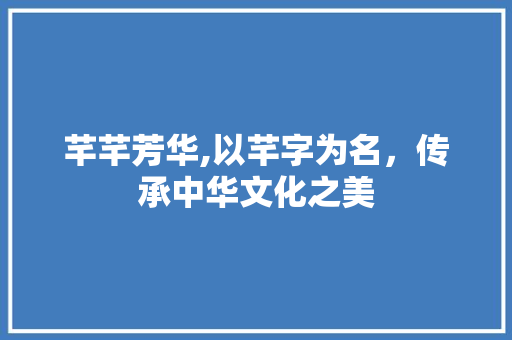 芊芊芳华,以芊字为名，传承中华文化之美