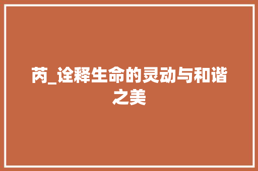 芮_诠释生命的灵动与和谐之美