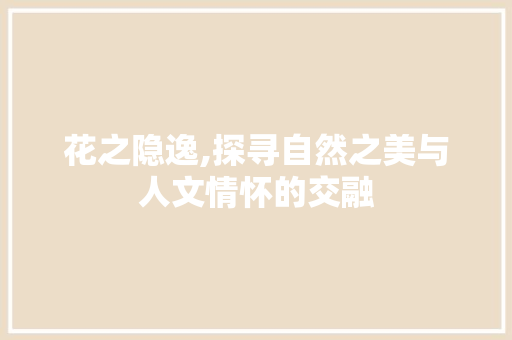 花之隐逸,探寻自然之美与人文情怀的交融