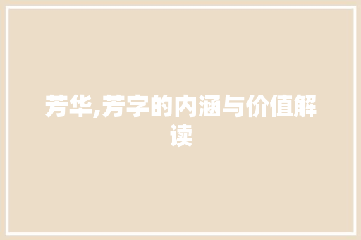 芳华,芳字的内涵与价值解读