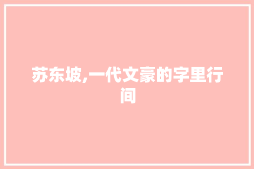 苏东坡,一代文豪的字里行间