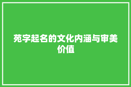 苑字起名的文化内涵与审美价值
