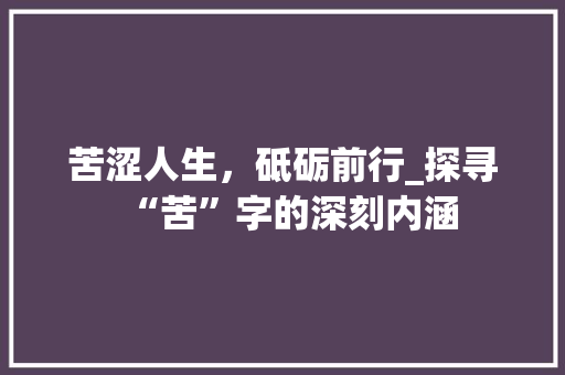 苦涩人生，砥砺前行_探寻“苦”字的深刻内涵 英语单词