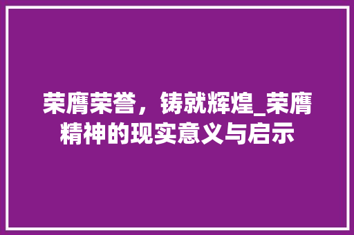 荣膺荣誉，铸就辉煌_荣膺精神的现实意义与启示