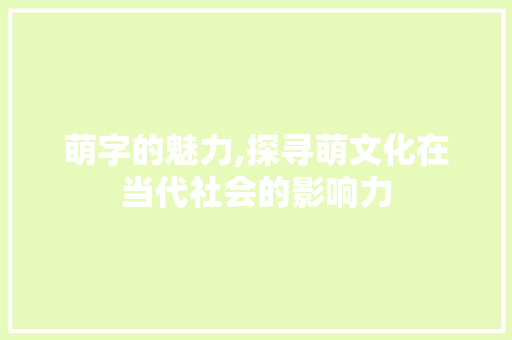 萌字的魅力,探寻萌文化在当代社会的影响力