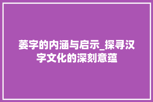 萎字的内涵与启示_探寻汉字文化的深刻意蕴