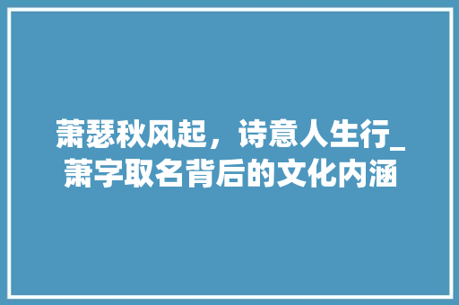 萧瑟秋风起，诗意人生行_萧字取名背后的文化内涵 短语