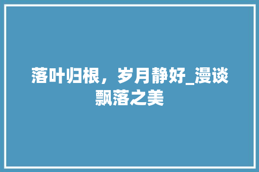 落叶归根，岁月静好_漫谈飘落之美