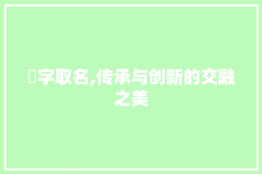 蔠字取名,传承与创新的交融之美