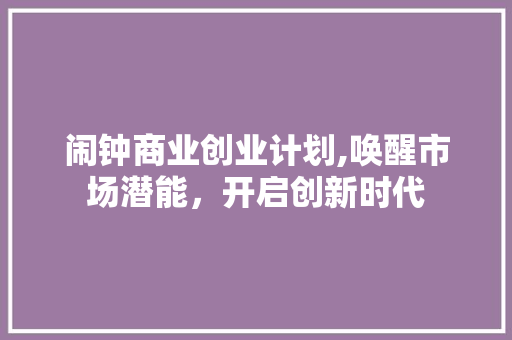 闹钟商业创业计划,唤醒市场潜能，开启创新时代