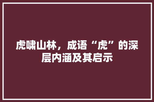 虎啸山林，成语“虎”的深层内涵及其启示