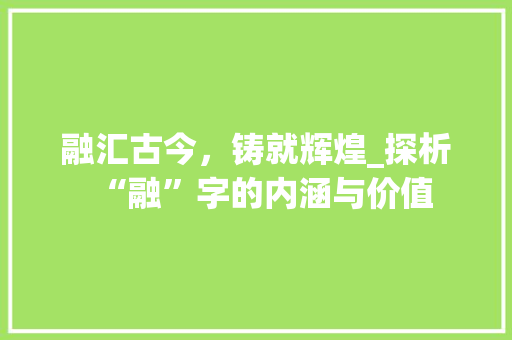 融汇古今，铸就辉煌_探析“融”字的内涵与价值