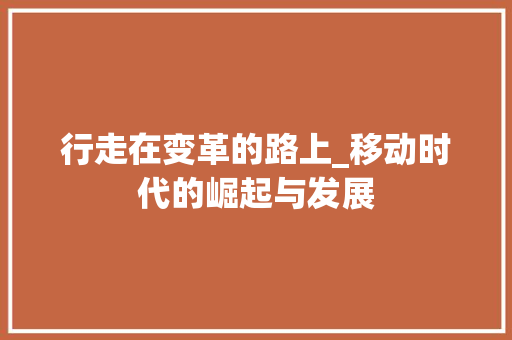 行走在变革的路上_移动时代的崛起与发展