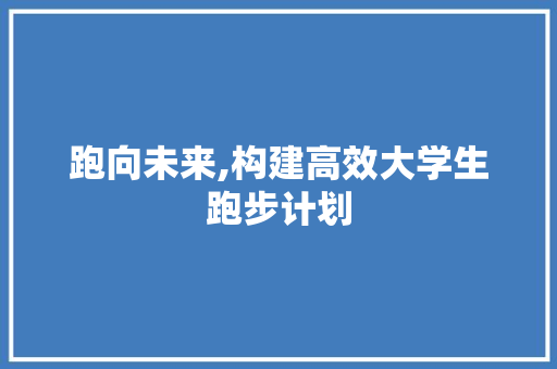 跑向未来,构建高效大学生跑步计划