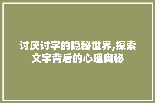 讨厌讨字的隐秘世界,探索文字背后的心理奥秘