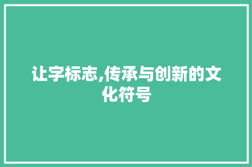 让字标志,传承与创新的文化符号