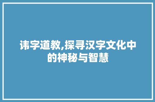讳字道教,探寻汉字文化中的神秘与智慧
