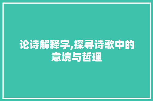 论诗解释字,探寻诗歌中的意境与哲理