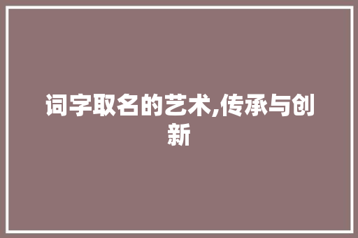 词字取名的艺术,传承与创新