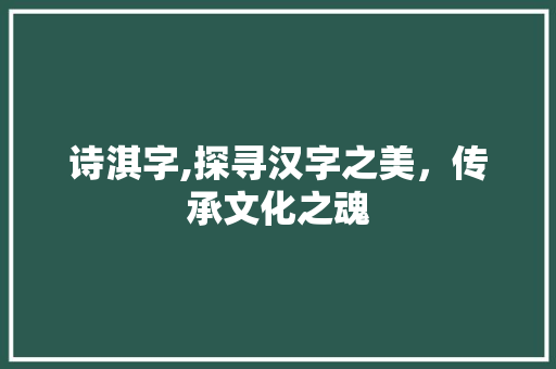 诗淇字,探寻汉字之美，传承文化之魂