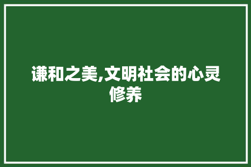 谦和之美,文明社会的心灵修养
