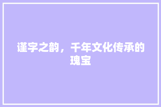 谨字之韵，千年文化传承的瑰宝